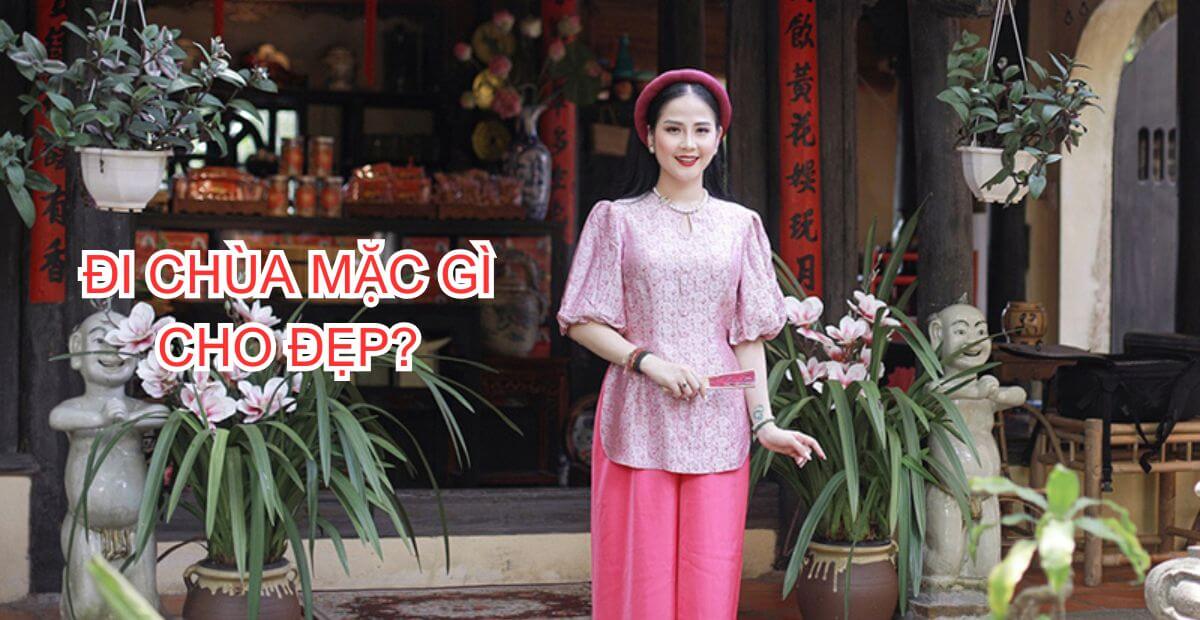 Đi chùa mặc gì cho đẹp? Gợi ý 12 set đồ mặc đi chùa đẹp, kín đáo